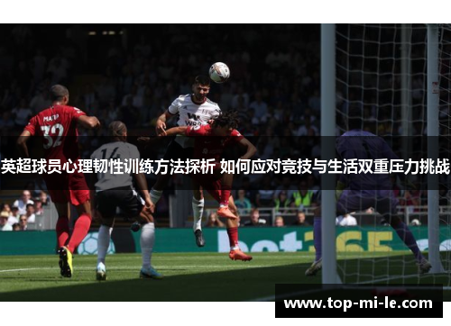 英超球员心理韧性训练方法探析 如何应对竞技与生活双重压力挑战