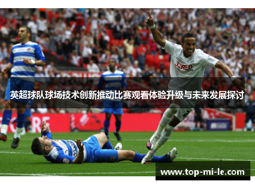 英超球队球场技术创新推动比赛观看体验升级与未来发展探讨