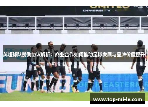 英超球队赞助协议解析:商业合作如何推动足球发展与品牌价值提升 英超球队赞助协议解析:商业合作如何推动足球发展与品牌价值提升