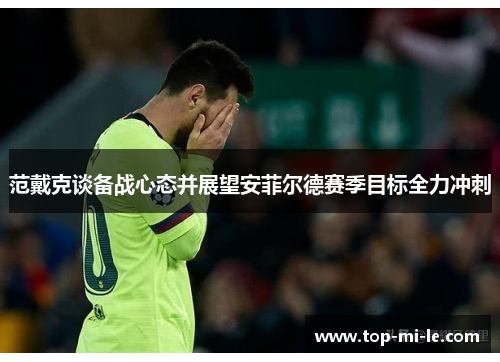 范戴克谈备战心态并展望安菲尔德赛季目标全力冲刺