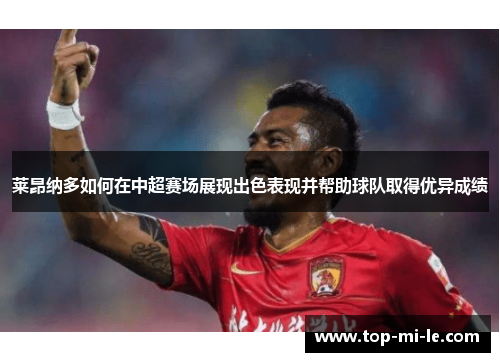 莱昂纳多如何在中超赛场展现出色表现并帮助球队取得优异成绩 莱昂纳多如何在中超赛场展现出色表现并帮助球队取得优异成绩