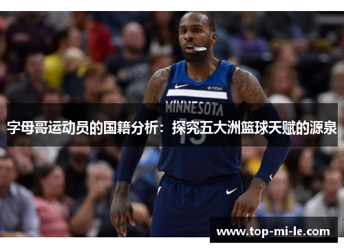 字母哥运动员的国籍分析:探究五大洲篮球天赋的源泉 字母哥运动员的国籍分析:探究五大洲篮球天赋的源泉