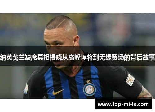 纳英戈兰缺席真相揭晓从巅峰悍将到无缘赛场的背后故事 纳英戈兰缺席真相揭晓从巅峰悍将到无缘赛场的背后故事