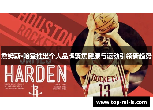 詹姆斯·哈登推出个人品牌聚焦健康与运动引领新趋势 詹姆斯·哈登推出个人品牌聚焦健康与运动引领新趋势