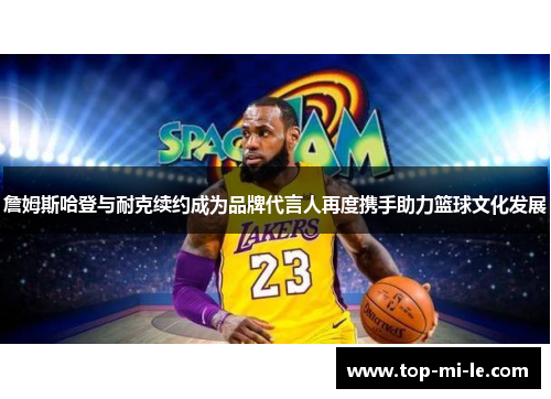 詹姆斯哈登与耐克续约成为品牌代言人再度携手助力篮球文化发展 詹姆斯哈登与耐克续约成为品牌代言人再度携手助力篮球文化发展