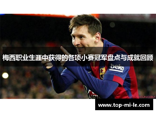 梅西职业生涯中获得的各项小赛冠军盘点与成就回顾