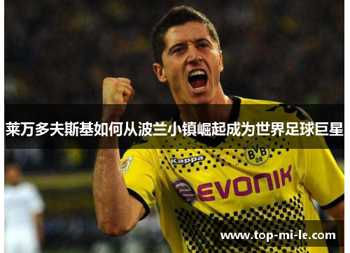 莱万多夫斯基如何从波兰小镇崛起成为世界足球巨星