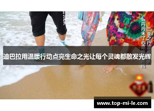 迪巴拉用温暖行动点亮生命之光让每个灵魂都散发光辉