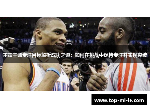 雷霆主帅专注目标解析成功之道：如何在挑战中保持专注并实现突破
