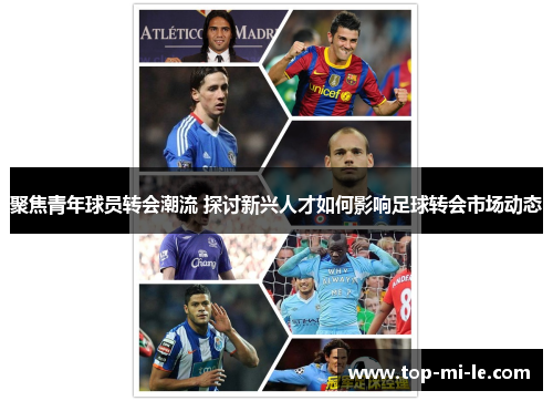 聚焦青年球员转会潮流 探讨新兴人才如何影响足球转会市场动态
