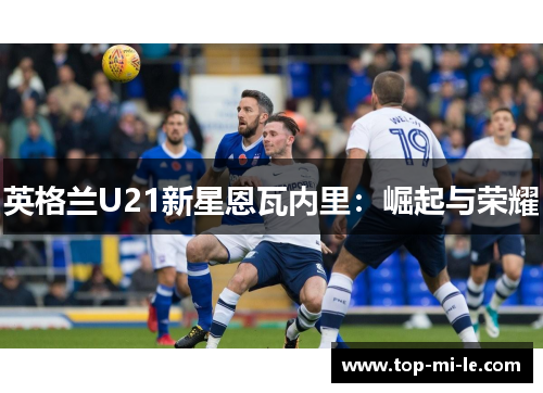 英格兰U21新星恩瓦内里：崛起与荣耀