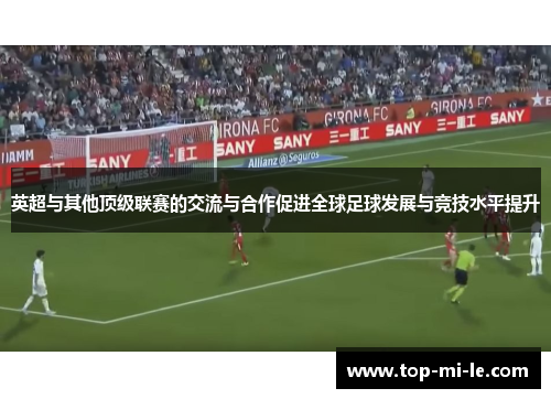 英超与其他顶级联赛的交流与合作促进全球足球发展与竞技水平提升 英超与其他顶级联赛的交流与合作促进全球足球发展与竞技水平提升