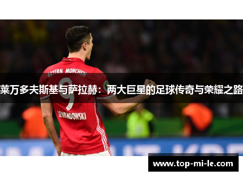 莱万多夫斯基与萨拉赫:两大巨星的足球传奇与荣耀之路 莱万多夫斯基与萨拉赫:两大巨星的足球传奇与荣耀之路
