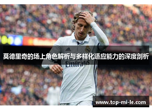 莫德里奇的场上角色解析与多样化适应能力的深度剖析