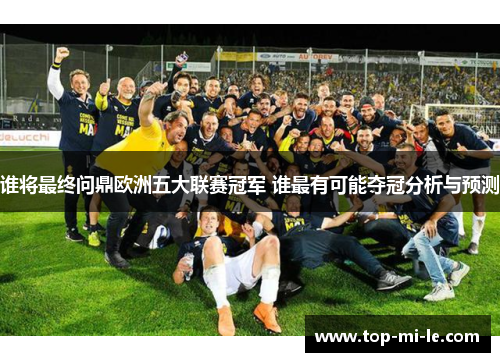 谁将最终问鼎欧洲五大联赛冠军 谁最有可能夺冠分析与预测