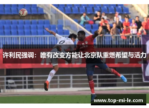 许利民强调：唯有改变方能让北京队重燃希望与活力