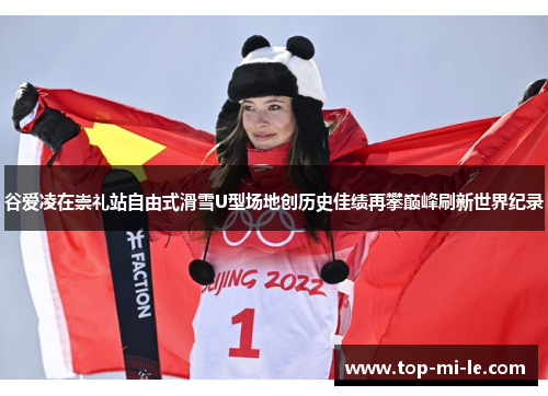 谷爱凌在崇礼站自由式滑雪U型场地创历史佳绩再攀巅峰刷新世界纪录 谷爱凌在崇礼站自由式滑雪U型场地创历史佳绩再攀巅峰刷新世界纪录