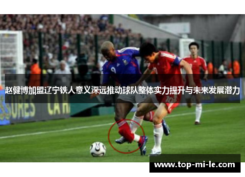 赵健博加盟辽宁铁人意义深远推动球队整体实力提升与未来发展潜力 赵健博加盟辽宁铁人意义深远推动球队整体实力提升与未来发展潜力