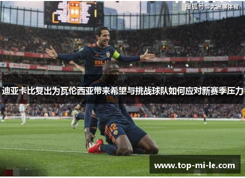 迪亚卡比复出为瓦伦西亚带来希望与挑战球队如何应对新赛季压力