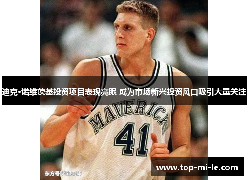 迪克·诺维茨基投资项目表现亮眼 成为市场新兴投资风口吸引大量关注 迪克·诺维茨基投资项目表现亮眼 成为市场新兴投资风口吸引大量关注