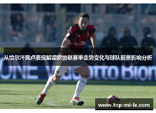 从恰尔汗奥卢表现解读欧协联赛季走势变化与球队前景影响分析 从恰尔汗奥卢表现解读欧协联赛季走势变化与球队前景影响分析