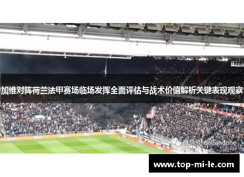 加维对阵荷兰法甲赛场临场发挥全面评估与战术价值解析关键表现观察 加维对阵荷兰法甲赛场临场发挥全面评估与战术价值解析关键表现观察