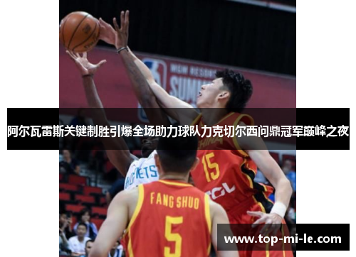 阿尔瓦雷斯关键制胜引爆全场助力球队力克切尔西问鼎冠军巅峰之夜