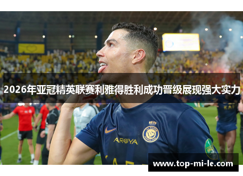 2026年亚冠精英联赛利雅得胜利成功晋级展现强大实力 2026年亚冠精英联赛利雅得胜利成功晋级展现强大实力