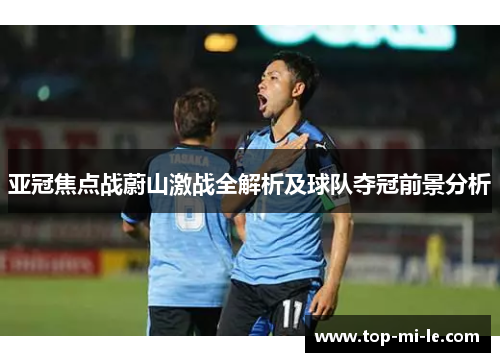 亚冠焦点战蔚山激战全解析及球队夺冠前景分析