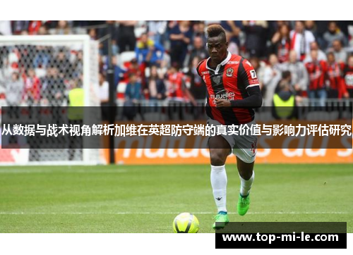 从数据与战术视角解析加维在英超防守端的真实价值与影响力评估研究 从数据与战术视角解析加维在英超防守端的真实价值与影响力评估研究
