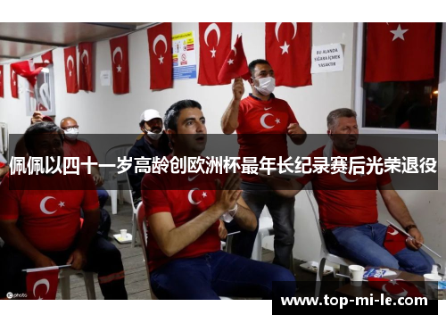 佩佩以四十一岁高龄创欧洲杯最年长纪录赛后光荣退役