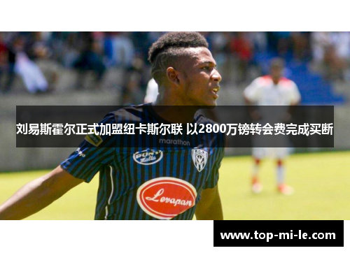 刘易斯霍尔正式加盟纽卡斯尔联 以2800万镑转会费完成买断 刘易斯霍尔正式加盟纽卡斯尔联 以2800万镑转会费完成买断