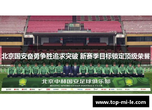 北京国安奋勇争胜追求突破 新赛季目标锁定顶级荣誉 北京国安奋勇争胜追求突破 新赛季目标锁定顶级荣誉