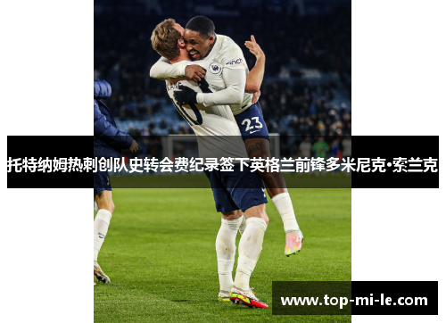 托特纳姆热刺创队史转会费纪录签下英格兰前锋多米尼克·索兰克