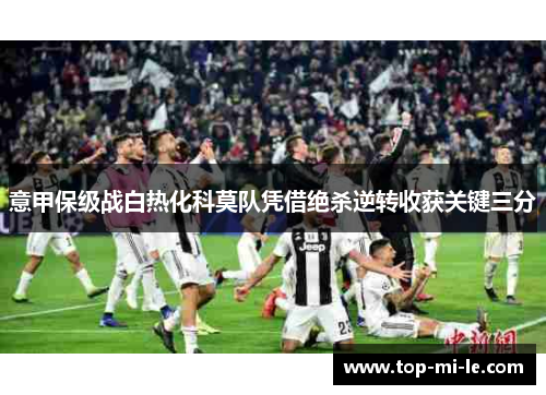 意甲保级战白热化科莫队凭借绝杀逆转收获关键三分 意甲保级战白热化科莫队凭借绝杀逆转收获关键三分