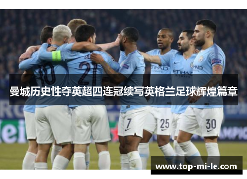 曼城历史性夺英超四连冠续写英格兰足球辉煌篇章 曼城历史性夺英超四连冠续写英格兰足球辉煌篇章