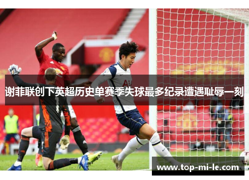 谢菲联创下英超历史单赛季失球最多纪录遭遇耻辱一刻
