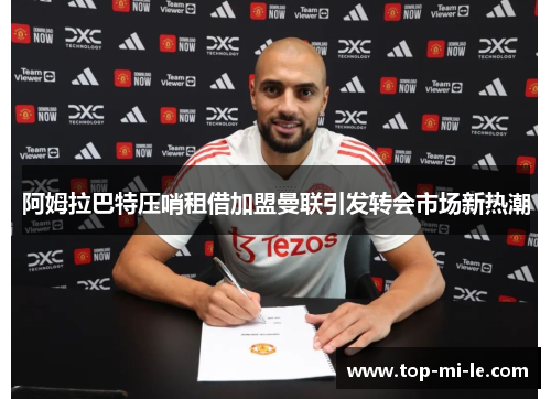 阿姆拉巴特压哨租借加盟曼联引发转会市场新热潮