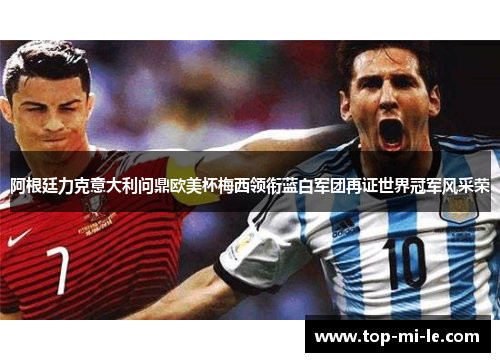 阿根廷力克意大利问鼎欧美杯梅西领衔蓝白军团再证世界冠军风采荣