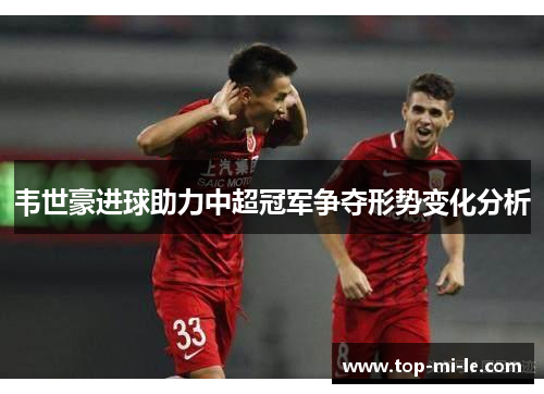 韦世豪进球助力中超冠军争夺形势变化分析