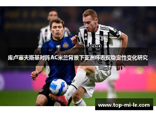 库卢塞夫斯基对阵AC米兰背景下亚洲杯表现稳定性变化研究 库卢塞夫斯基对阵AC米兰背景下亚洲杯表现稳定性变化研究