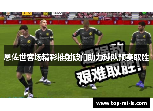 恩佐世客场精彩推射破门助力球队预赛取胜