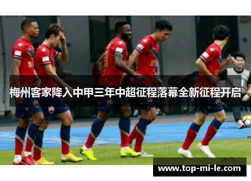 梅州客家降入中甲三年中超征程落幕全新征程开启 梅州客家降入中甲三年中超征程落幕全新征程开启