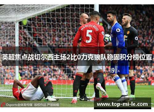 英超焦点战切尔西主场2比0力克狼队稳固积分榜位置