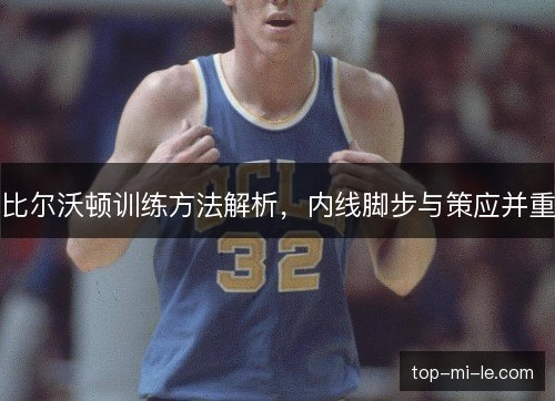 比尔沃顿训练方法解析,内线脚步与策应并重 比尔沃顿训练方法解析,内线脚步与策应并重